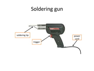 Soldering gun
soldering tip
trigger
power
cord
 