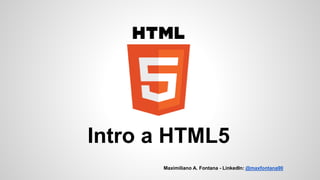 Intro a HTML5
Maximiliano A. Fontana - LinkedIn: @maxfontana90
 