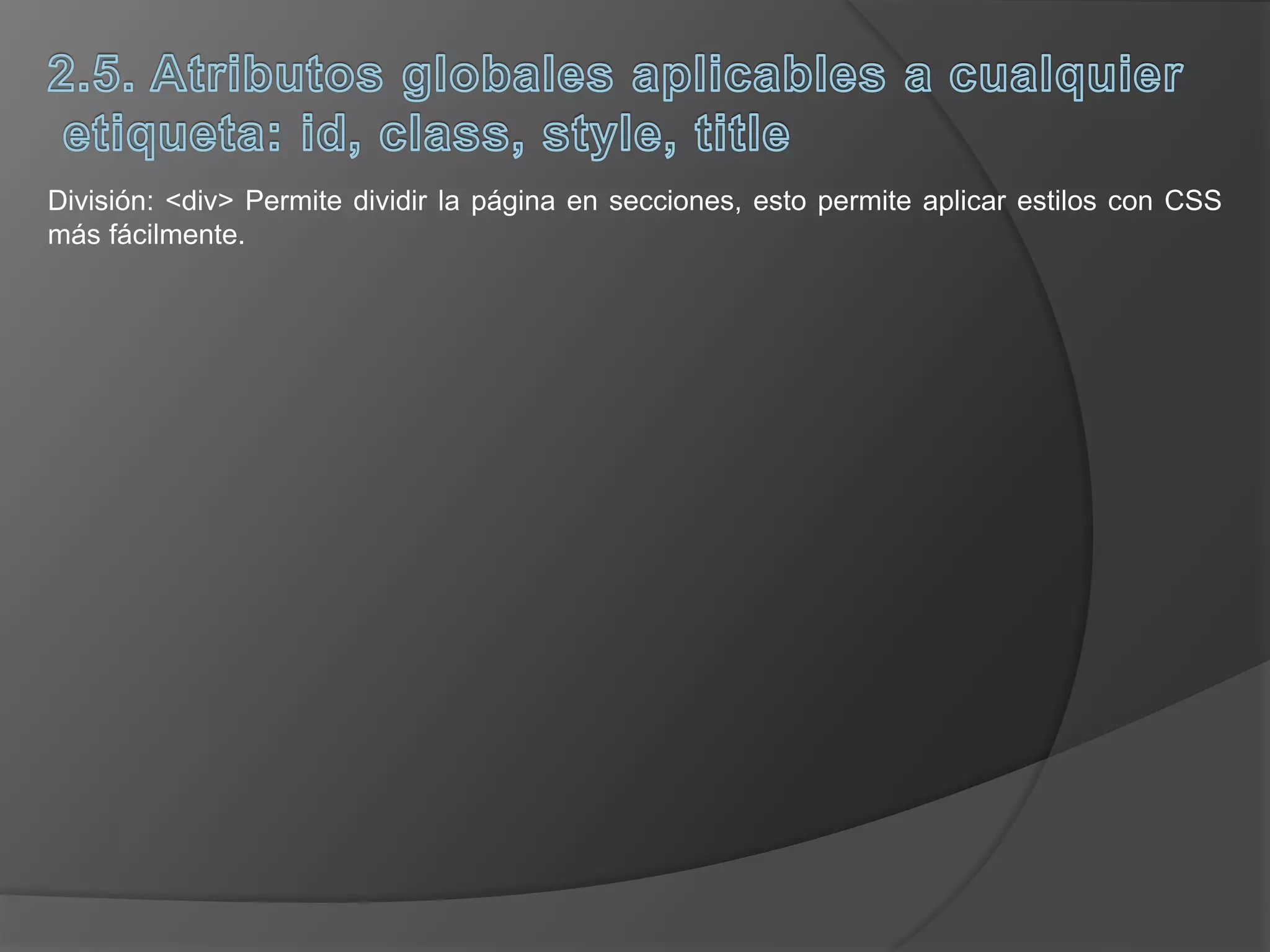 División: <div> Permite dividir la página en secciones, esto permite aplicar estilos con CSS
más fácilmente.
 