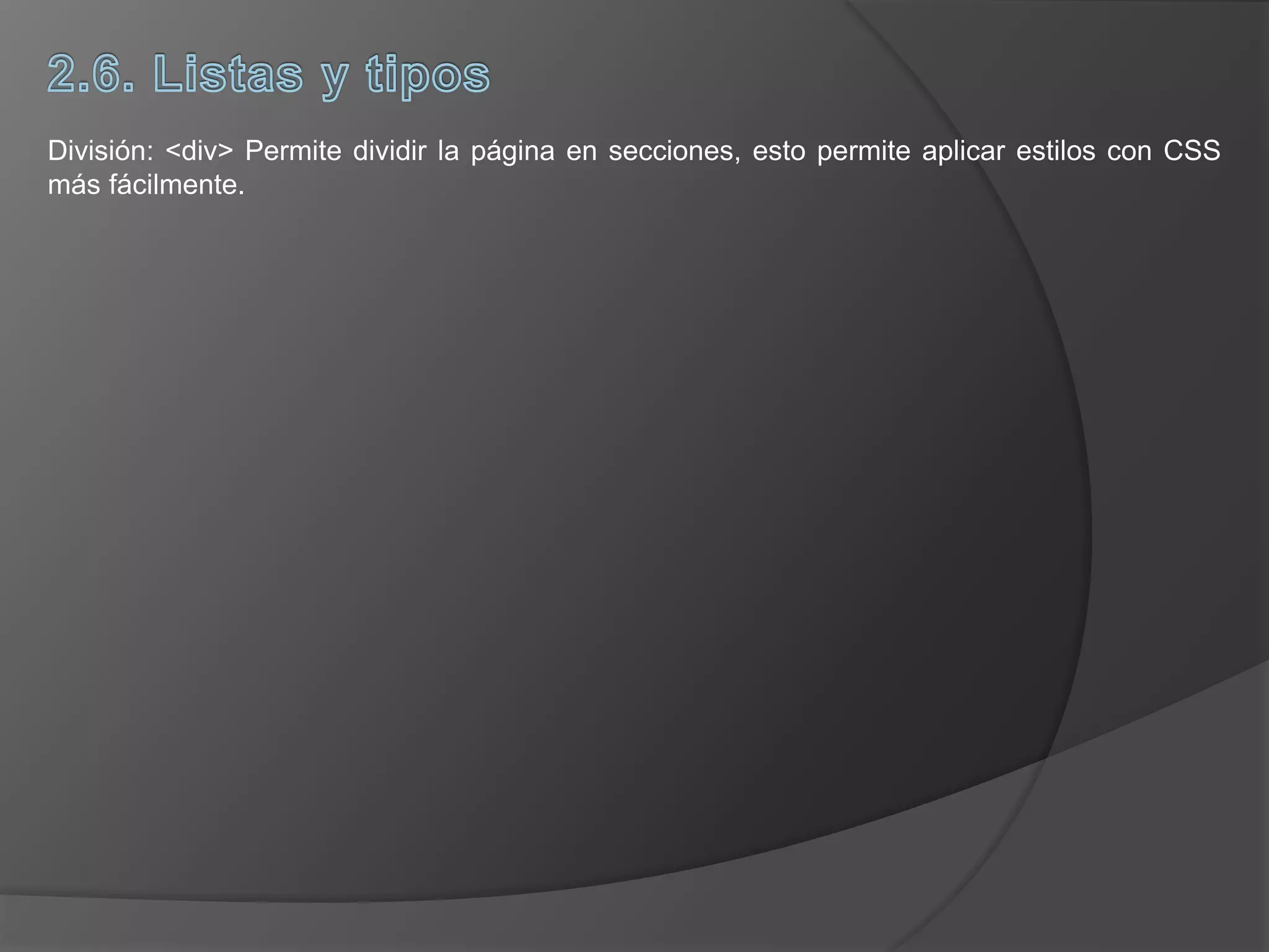División: <div> Permite dividir la página en secciones, esto permite aplicar estilos con CSS
más fácilmente.
 