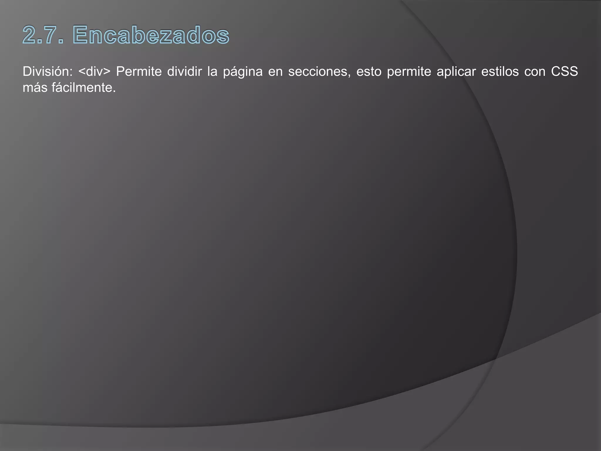 División: <div> Permite dividir la página en secciones, esto permite aplicar estilos con CSS
más fácilmente.
 