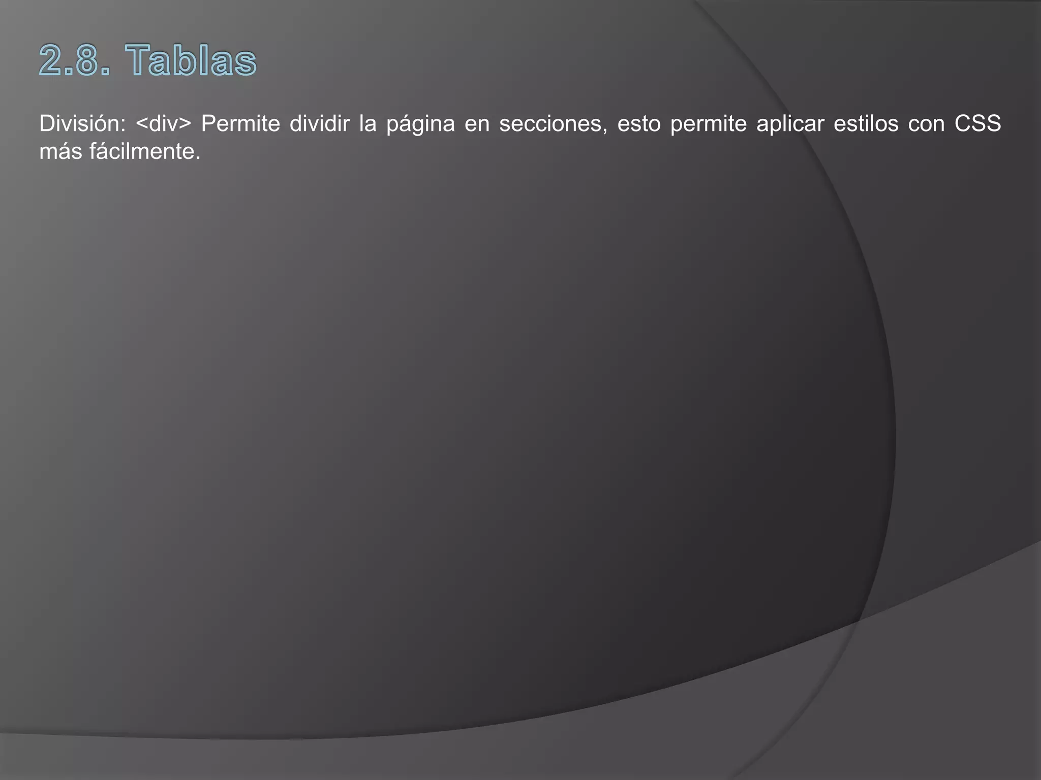 División: <div> Permite dividir la página en secciones, esto permite aplicar estilos con CSS
más fácilmente.
 