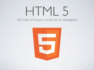 HTML 5
He visto el futuro y está en el navegador




                   1
 
