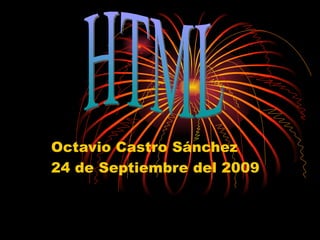 Octavio Castro Sánchez 24 de Septiembre del 2009 HTML 