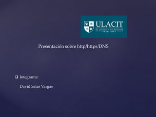 Presentación sobre http/https/DNS 
 Integrante: 
David Salas Vargas 
 