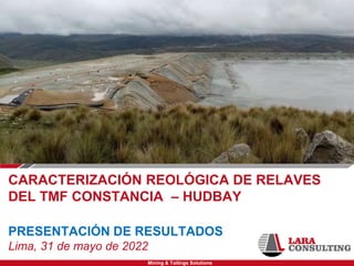 Mining & Tailings Solutions
CARACTERIZACIÓN REOLÓGICA DE RELAVES
DEL TMF CONSTANCIA – HUDBAY
PRESENTACIÓN DE RESULTADOS
Lima, 31 de mayo de 2022
 