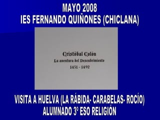 MAYO 2008  IES FERNANDO QUIÑONES (CHICLANA) VISITA A HUELVA (LA RÁBIDA- CARABELAS- ROCÍO) ALUMNADO 3º ESO RELIGIÓN 