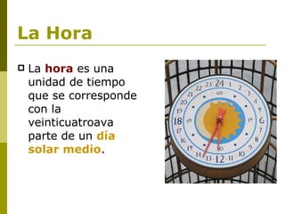 La Hora La hora es una unidad de tiempo que se corresponde con la veinticuatroava parte de un día solar medio .