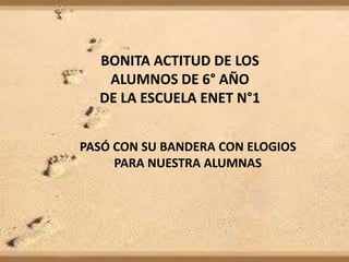 BONITA ACTITUD DE LOS
ALUMNOS DE 6° AÑO
DE LA ESCUELA ENET N°1
PASÓ CON SU BANDERA CON ELOGIOS
PARA NUESTRA ALUMNAS
 
