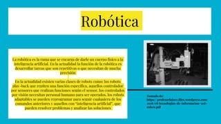 La robótica es la rama que se encarga de darle un cuerpo físico a la
inteligencia artificial. En la actualidad la función ...