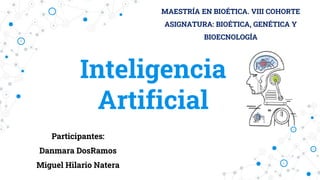 Inteligencia
Artificial
Participantes:
Danmara DosRamos
Miguel Hilario Natera
MAESTRÍA EN BIOÉTICA. VIII COHORTE
ASIGNATURA: BIOÉTICA, GENÉTICA Y
BIOECNOLOGÍA
 