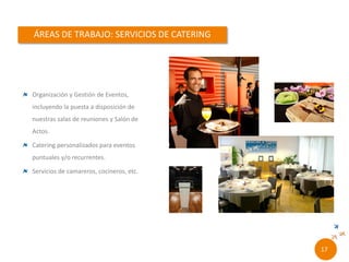 Organización y Gestión de Eventos, incluyendo
la puesta a disposición de nuestras salas de
reuniones y Salón de Actos.
Catering personalizados para eventos puntuales
y/o recurrentes.
Servicios de camareros, cocineros, etc.
15//
 