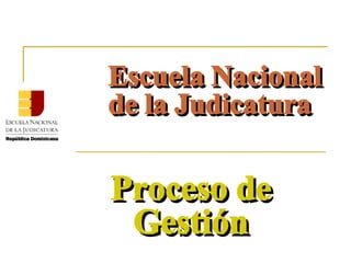 Escuela Nacional de la Judicatura Proceso de Gestión 