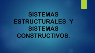 SISTEMAS
ESTRUCTURALES Y
SISTEMAS
CONSTRUCTIVOS.
 
