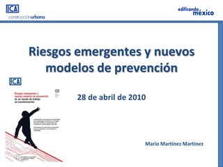 Riesgos emergentes y nuevos
   modelos de prevención

       28 de abril de 2010




                         Mario Martínez Martínez
 