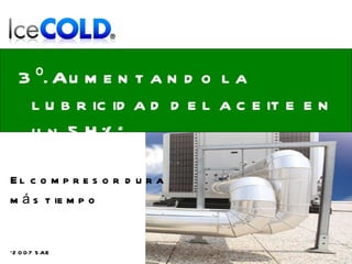 3º. Aumentando la lubricidad del aceite en un 54%* El compresor dura  más tiempo *2007 SAE 