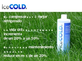 El  compresor  está  mejor refrigerado La  vida útil  del sistema se  incrementa  de un 20% a un 50% El coste de  mantenimiento  anual se  reduce en más de un 20% 