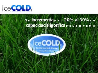 Se  incrementa  del  20% al 30%  la  capacidad frigorífica  del sistema 