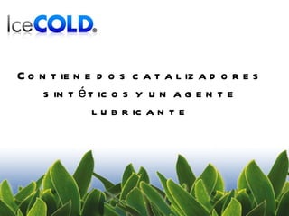 Contiene dos catalizadores sintéticos y un agente lubricante 