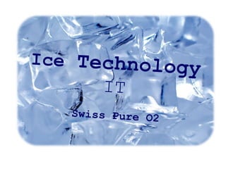 Ice Technology
      IT
   Swiss Pure O2
 