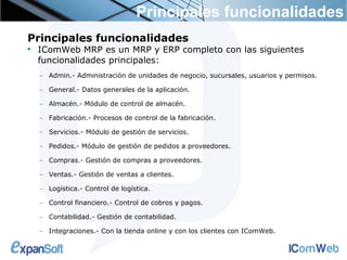 Principales funcionalidades
Principales funcionalidades

    IComWeb MRP es un MRP y ERP completo con las siguientes
    ...