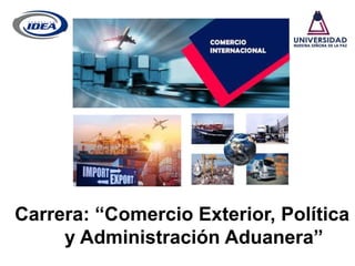 1
Carrera: “Comercio Exterior, Política
y Administración Aduanera”
 