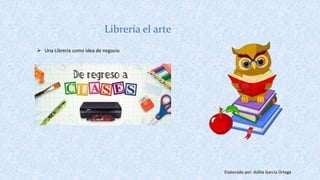 Librería el arte
Elaborado por: Adilia García Ortega
 Una Librería como idea de negocio
 