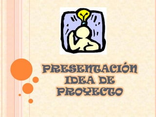 PRESENTACIÓN IDEA DE PROYECTO<br />