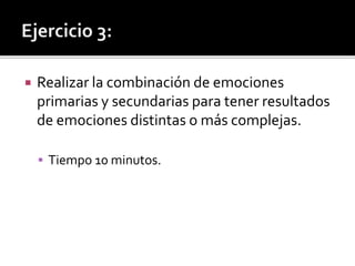  Realizar la combinación de emociones
primarias y secundarias para tener resultados
de emociones distintas o más complejas.
 Tiempo 10 minutos.
 
