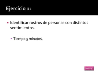  Identificar rostros de personas con distintos
sentimientos.
 Tiempo 5 minutos.
Nota 4
 