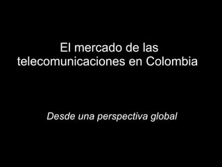 El   mercado de las telecomunicaciones en Colombia  Desde una perspectiva global 