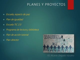 PL ANES Y PROYECTOS
 Escuela, espacio de paz
 Plan de igualdad
 Escuela TIC 2.0
 Programa de lectura y biblioteca
 Plan de acción tutorial
 Plan director
 