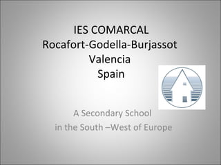 IES COMARCAL
Rocafort-Godella-Burjassot
         Valencia
           Spain


       A Secondary School
  in the South –West of Europe
 