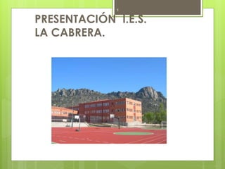 PRESENTACIÓN I.E.S.
LA CABRERA.
1
 