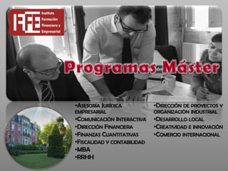 •ASESORÍA JURÍDICA           •DIRECCIÓN DE PROYECTOS Y
EMPRESARIAL                  ORGANIZACIÓN INDUSTRIAL
•COMUNICACIÓN INTERACTIVA    •DESARROLLO LOCAL
•DIRECCIÓN FINANCIERA        •CREATIVIDAD E INNOVACIÓN
•FINANZAS CUANTITATIVAS      •COMERCIO INTERNACIONAL
•FISCALIDAD Y CONTABILIDAD
•MBA
•RRHH
 