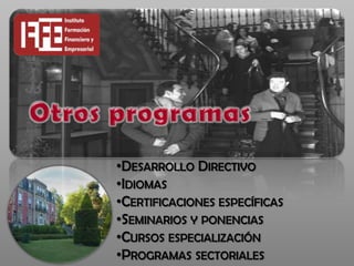 •DESARROLLO DIRECTIVO
•IDIOMAS
•CERTIFICACIONES ESPECÍFICAS
•SEMINARIOS Y PONENCIAS
•CURSOS ESPECIALIZACIÓN
•PROGRAMAS SECTORIALES
 