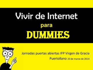 Vivir de Internet
para
DUMMIES
Jornadas puertas abiertas IFP Virgen de Gracia
Puertollano 20 de marzo de 2014
 