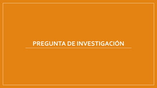 PREGUNTA DE INVESTIGACIÓN
 