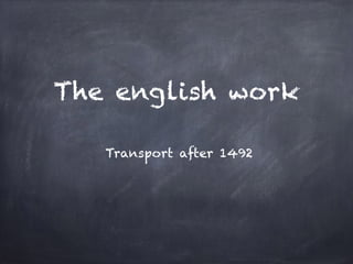 The english work
Transport after 1492
 