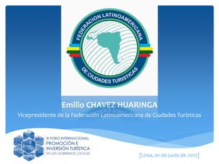 Emilio CHAVEZ HUARINGA
Vicepresidente de la Federación Latinoamericana de Ciudades Turísticas
[Lima, 01 de junio de 2017]
 