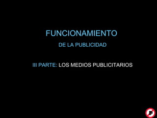 FUNCIONAMIENTO  DE LA PUBLICIDAD III PARTE:  LOS MEDIOS PUBLICITARIOS 