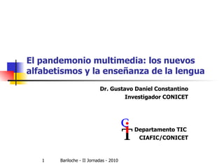 El pandemonio multimedia: los nuevos alfabetismos y la enseñanza de la lengua   Dr. Gustavo Daniel Constantino Investigador CONICET Departamento TIC  CIAFIC/CONICET 