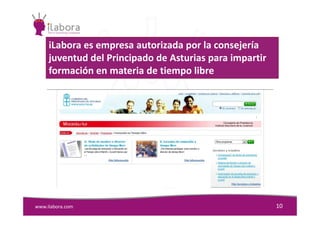 iLabora es empresa autorizada por la consejería
juventud del Principado de Asturias para impartir
formación en materia de tiempo libre
www.ilabora.com 10
 