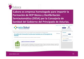 iLabora es empresa homologada para impartir la
Formación de RCP Básica y Desfibrilación
Semiautomática (DESA) por la Consejería de
Sanidad del Gobierno del Principado de Asturias.
www.ilabora.com 11
 