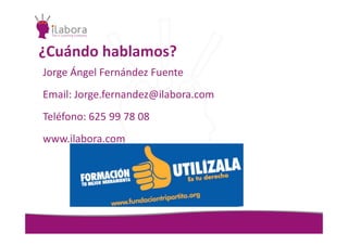 ¿Cuándo hablamos?
Jorge Ángel Fernández Fuente
Email: Jorge.fernandez@ilabora.com
Teléfono: 625 99 78 08Teléfono: 625 99 78 08
www.ilabora.com
 
