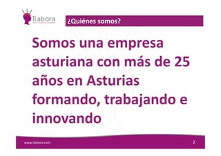 Somos una empresa
asturiana con más de 25
años en Asturias
¿Quiénes somos?
www.ilabora.com 2
años en Asturias
formando, trabajando e
innovando
 