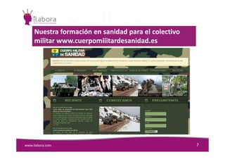 Nuestra formación en sanidad para el colectivo
militar www.cuerpomilitardesanidad.es
www.ilabora.com 7
 