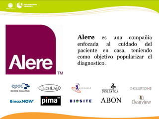 Alere

es una compañía
enfocada al cuidado del
paciente en casa, teniendo
como objetivo popularizar el
diagnostico.

 