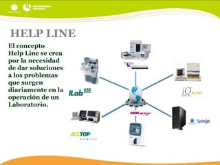 HELP LINE
El concepto
Help Line se crea
por la necesidad
de dar soluciones
a los problemas
que surgen
diariamente en la
operación de un
Laboratorio.

 