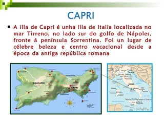 <ul><li>A illa de Capri é unha illa de Italia localizada no mar Tirreno, no lado sur do golfo de Nápoles, fronte á penínsu...